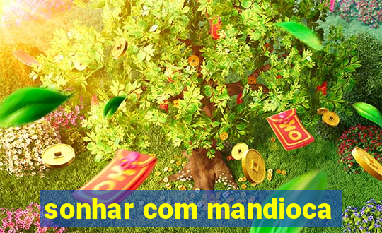 sonhar com mandioca